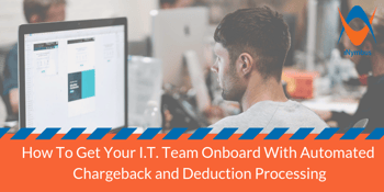 How To Get Your I.T. Team Onboard With Automated Chargeback and Deduction Processing