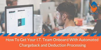 How To Get Your I.T. Team Onboard With Automated Chargeback and Deduction Processing